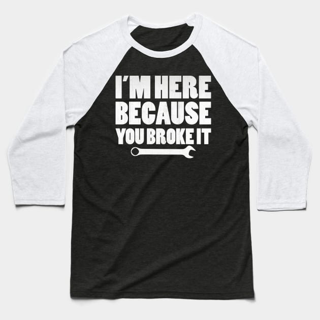 I'm Here Because You Broke It Funny Mechanic Gift Baseball T-Shirt by TheLostLatticework